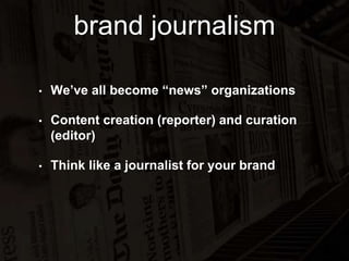 brand journalism 
• We’ve all become “news” organizations 
• Content creation (reporter) and curation 
(editor) 
• Think like a journalist for your brand 
 