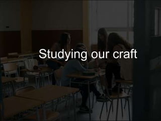 Studying our craft 
 