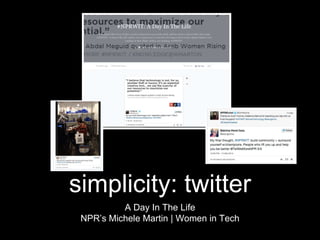 simplicity: twitter 
A Day In The Life 
NPR’s Michele Martin | Women in Tech 
 