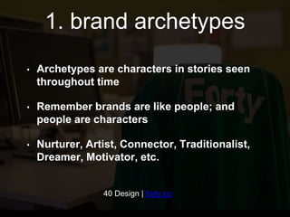 1. brand archetypes 
• Archetypes are characters in stories seen 
throughout time 
• Remember brands are like people; and 
people are characters 
• Nurturer, Artist, Connector, Traditionalist, 
Dreamer, Motivator, etc. 
40 Design | forty.co 
 
