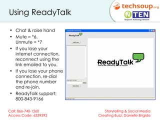 Using ReadyTalk Chat & raise hand  Mute = *6,  Unmute = *7 If you lose your internet connection, reconnect using the link emailed to you. If you lose your phone connection, r e-dial the phone number and re-join.  ReadyTalk support:  800-843-9166 