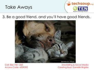 Take Aways 3. Be a good friend, and you’ll have good friends. 