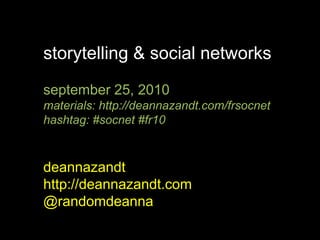 storytelling & social networks september 25, 2010 materials: http://deannazandt.com/frsocnet hashtag: #socnet #fr10 deannazandt http://deannazandt.com @randomdeanna 