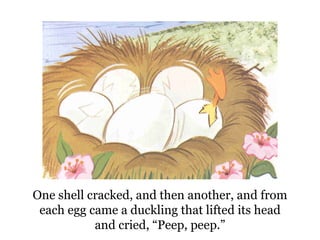 One shell cracked, and then another, and from each egg came a duckling that lifted its head and cried, “Peep, peep.” 