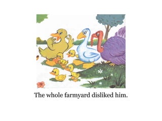 The whole farmyard disliked him. 