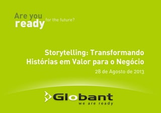 Storytelling: Transformando
Histórias em Valor para o Negócio
28 de Agosto de 2013
 