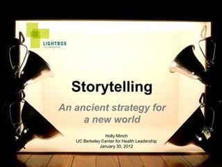 Storytelling
An ancient strategy for
     a new world
                Holly Minch
   UC Berkeley Center for Health Leadership
              January 30, 2012
 