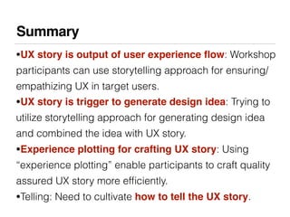 Summary
•UX story is output of user experience ﬂow: Workshop
participants can use storytelling approach for ensuring/
empa...