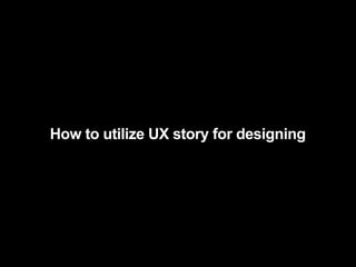 How to utilize UX story for designing
 