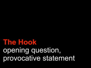 The Hook
opening question,
provocative statement
 
