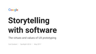 GOOGLESIMUX
STORYTELLING WITH SOFTWARE SPOTLIGHT UX/UI • MAY 2017
Storytelling
with software
The virtues and values of UX prototyping
Carl Sziebert • Spotlight UX/UI • May 2017
 