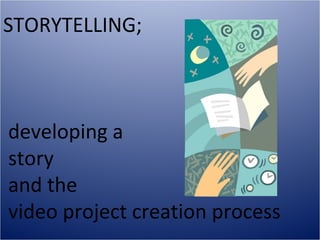 STORYTELLING;



developing a
story
and the
video project creation process
 