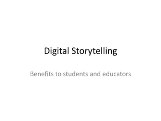 Digital Storytelling
Benefits to students and educators
 