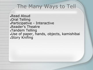 The Many Ways to Tell
●Read Aloud
●Oral Telling
●Participative - Interactive
●Reader’s Theatre
●Tandem Telling
●Use of paper, hands, objects, kamishibai
●Story Knifing
 