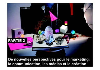 Photos: JVallée




PARTIE 2



De nouvelles perspectives pour le marketing
                                  marketing,
la communication, les médias et la création
 