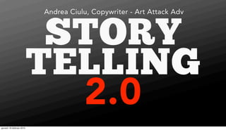 Andrea Ciulu, Copywriter - Art Attack Adv



                            STORY
                           TELLING
                             2.0
giovedì 18 febbraio 2010
 