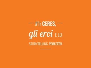 storytelling Perfetto
gli eroi e lo
#1: Ceres,
 