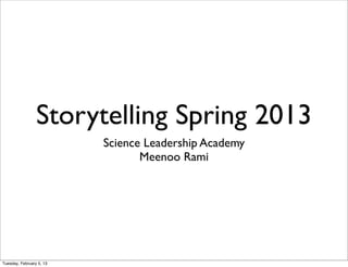 Storytelling Spring 2013
                          Science Leadership Academy
                                 Meenoo Rami




Tuesday, February 5, 13
 