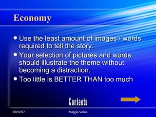 Economy Use the least amount of images / words required to tell the story.  Your selection of pictures and words should illustrate the theme without becoming a distraction. Too little is BETTER THAN too much Contents 