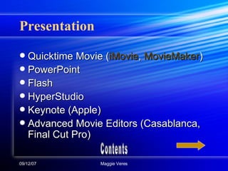 Presentation Quicktime Movie ( iMovie ,  MovieMaker ) PowerPoint Flash HyperStudio Keynote (Apple) Advanced Movie Editors (Casablanca, Final Cut Pro) Contents 
