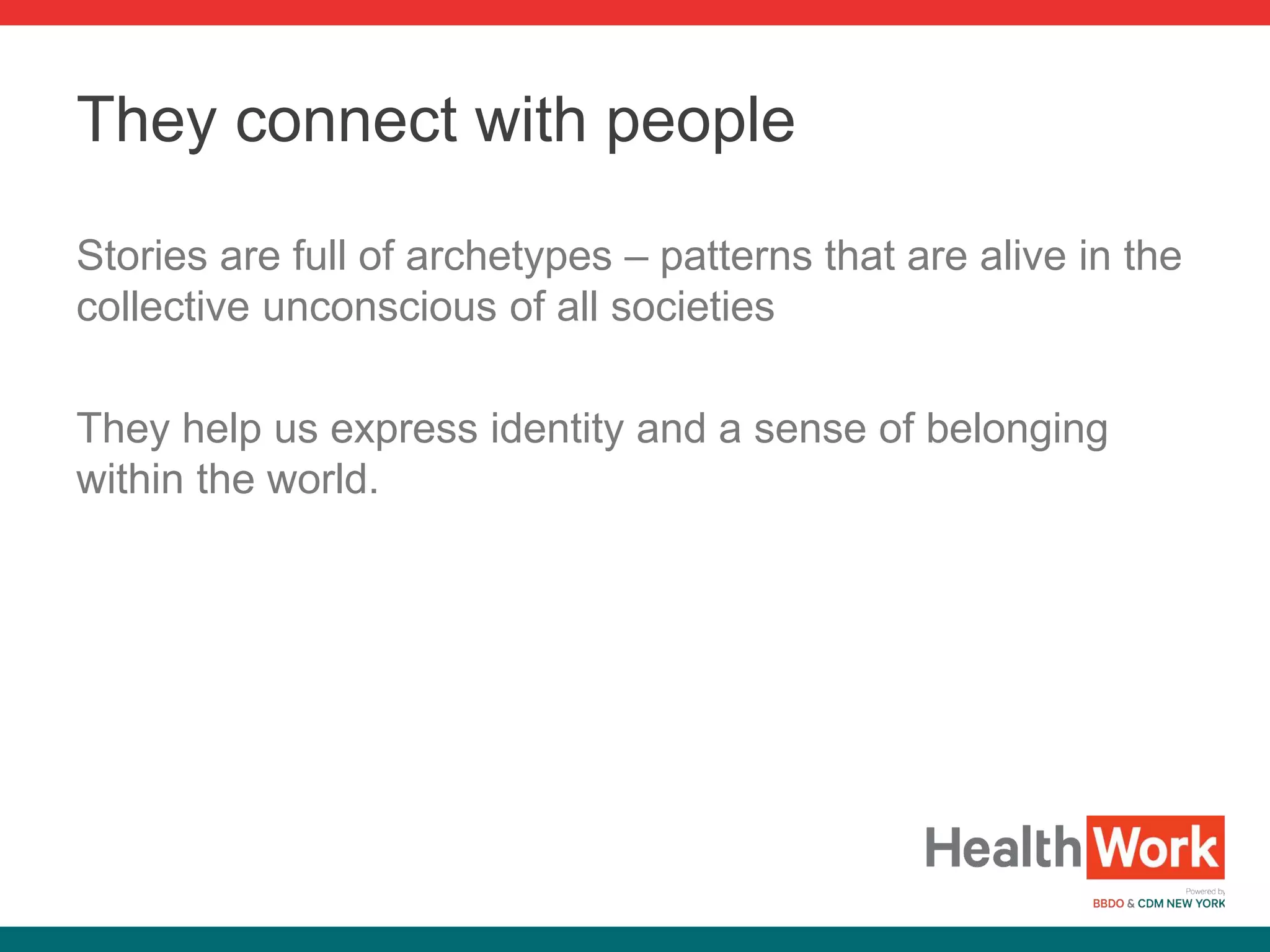 Stories are full of archetypes – patterns that are alive in the
collective unconscious of all societies
They help us express identity and a sense of belonging
within the world.
They connect with people
 
