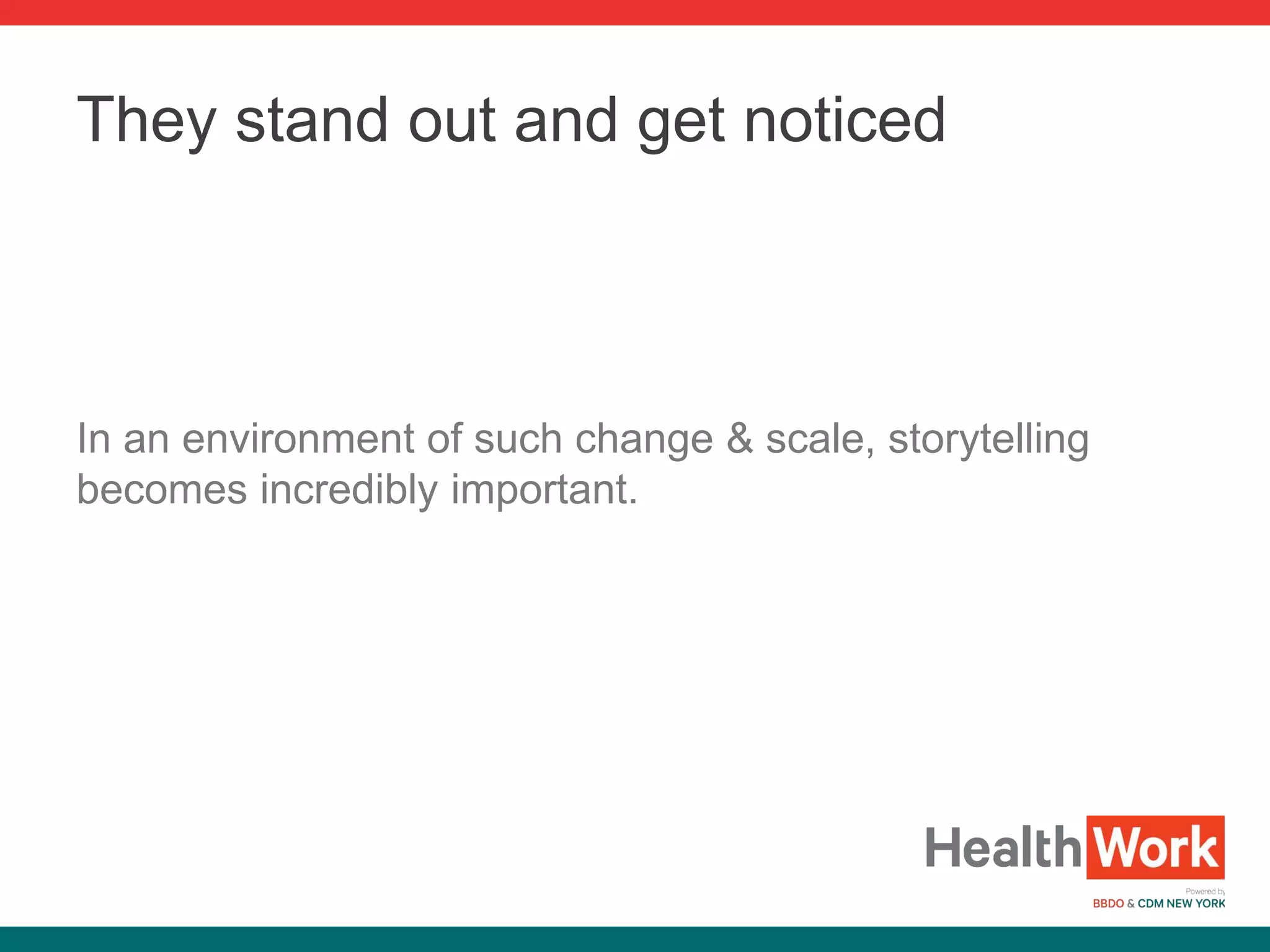 In an environment of such change & scale, storytelling
becomes incredibly important.
They stand out and get noticed
 