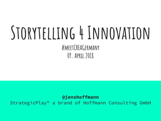 Storytelling 4 Innovation
#meetCREAGermany
09. April 2018
@jenshoffmann
StrategicPlay® a brand of Hoffmann Consulting GmbH
 