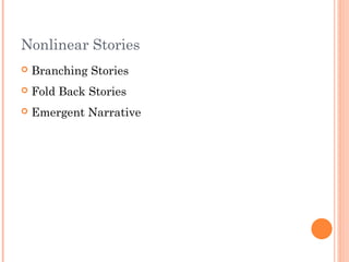 Nonlinear Stories
 Branching Stories
 Fold Back Stories
 Emergent Narrative
 