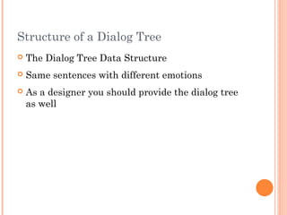 Structure of a Dialog Tree
 The Dialog Tree Data Structure
 Same sentences with different emotions
 As a designer you should provide the dialog tree
as well
 