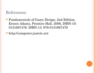 References
 Fundamentals of Game Design, 2nd Edition,
Ernest Adams, Prentice Hall, 2006, ISBN-10:
0131687476. ISBN-13: 978-0131687479
 http://computer.justetc.net
 