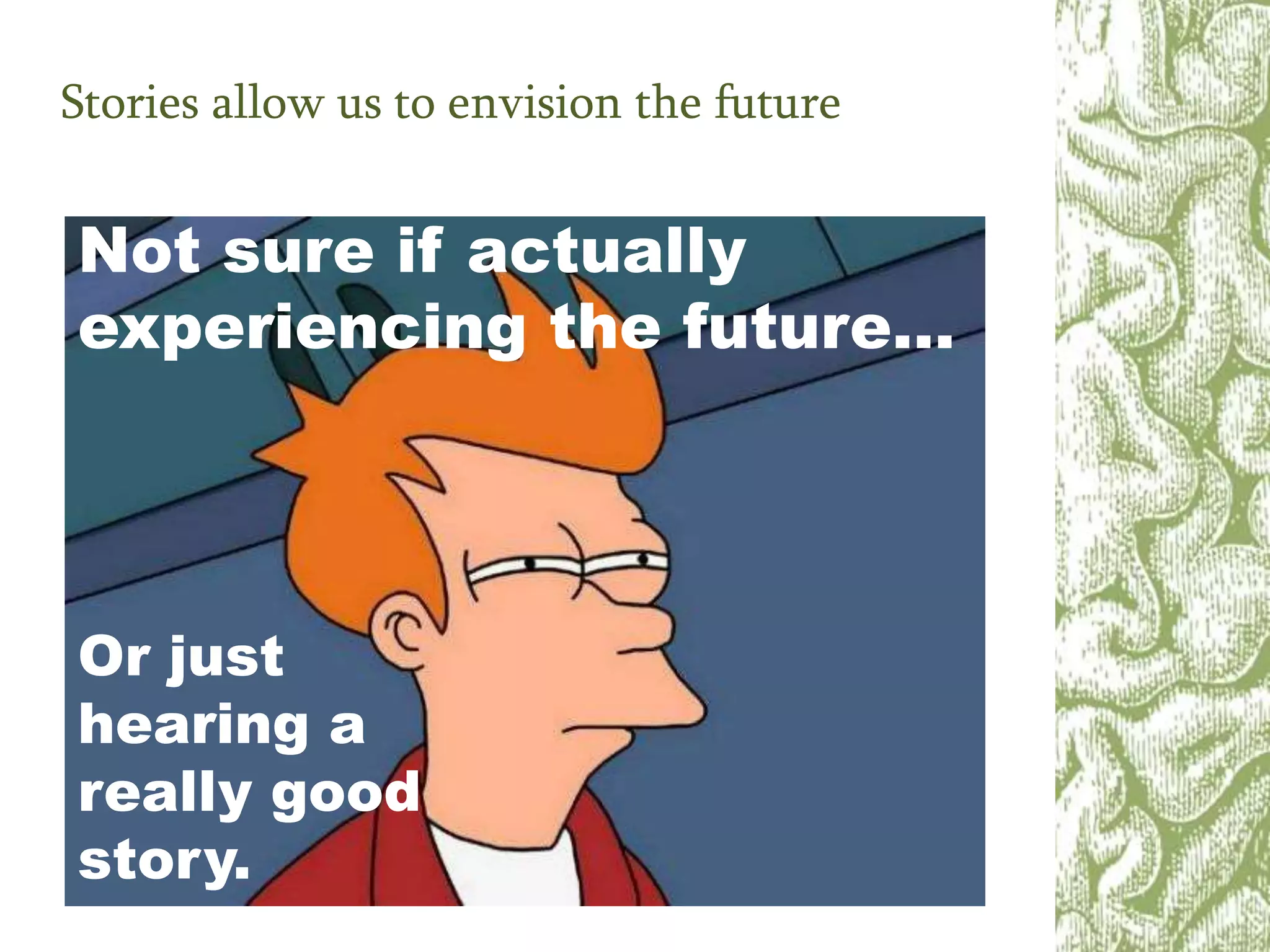 Stories allow us to envision the future
Not sure if actually
experiencing the future…
Or just
hearing a
really good
story.
 