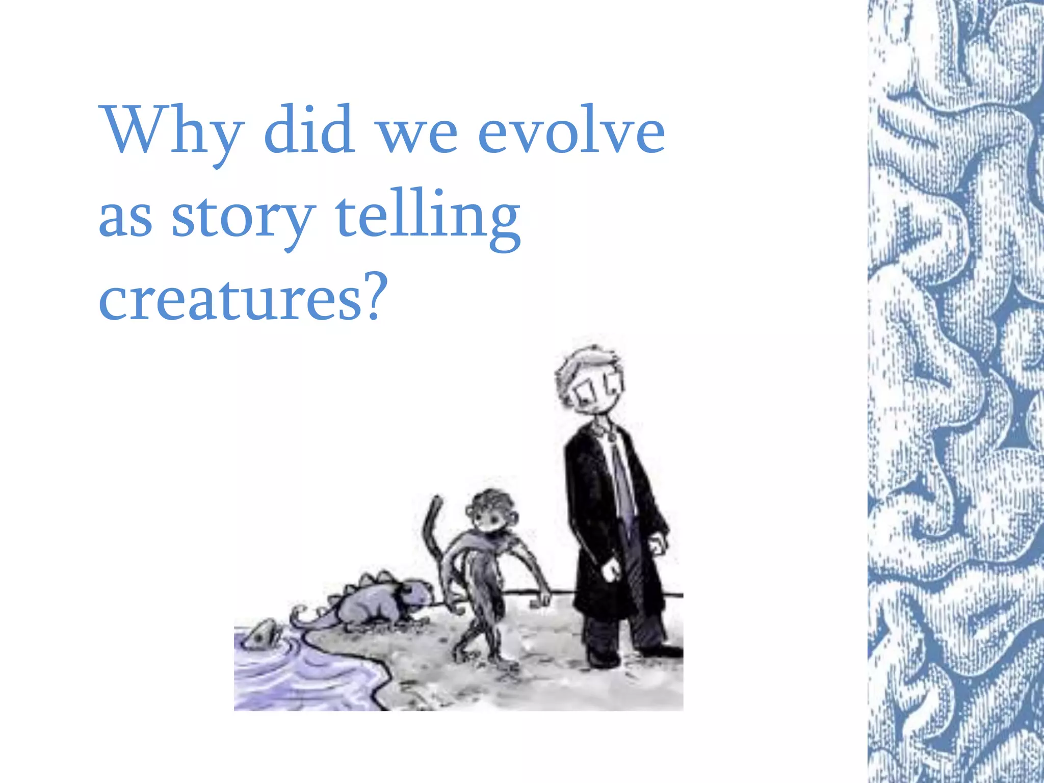 Why did we evolve
as story telling
creatures?
 