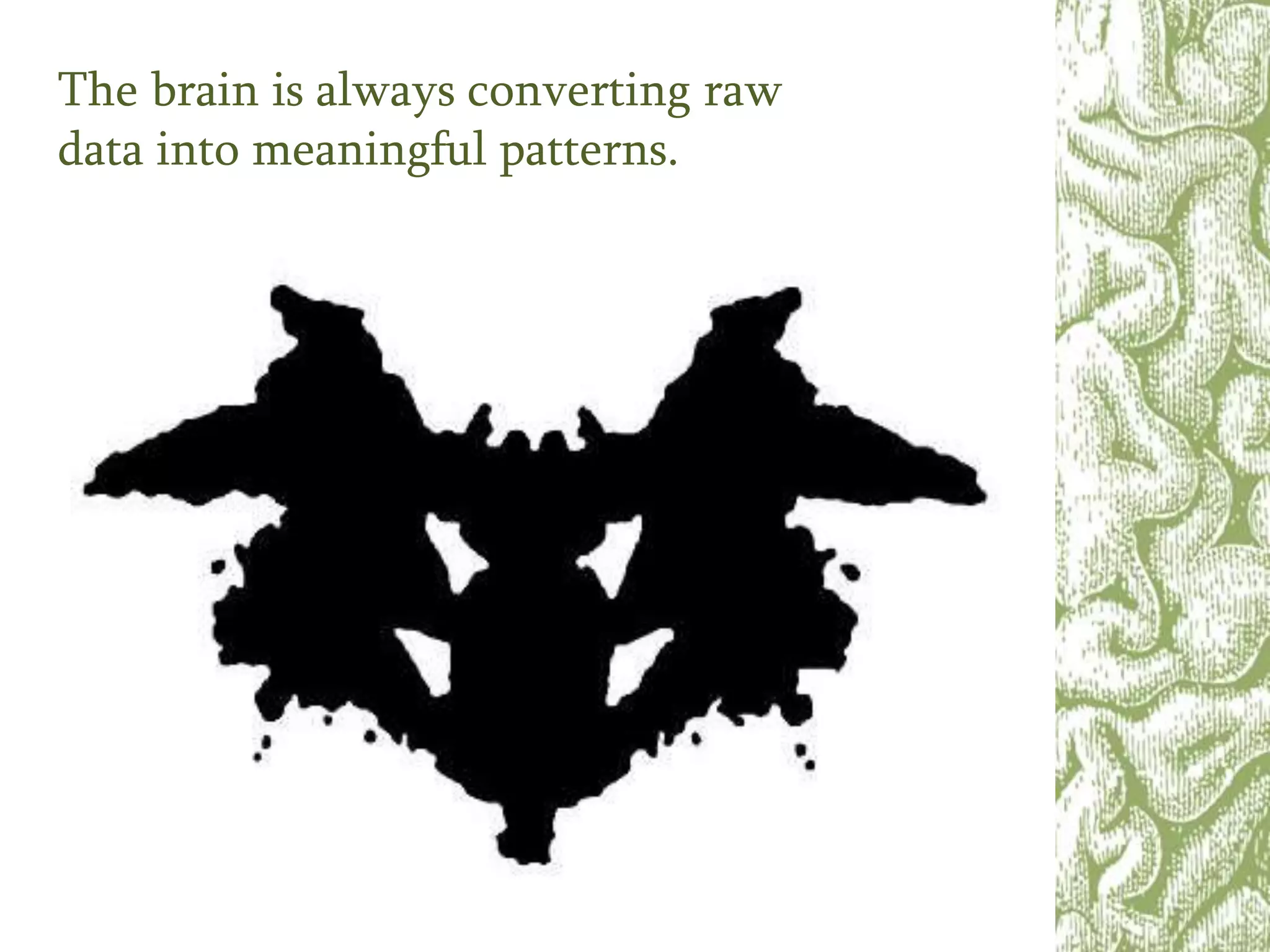The brain is always converting raw
data into meaningful patterns.
 