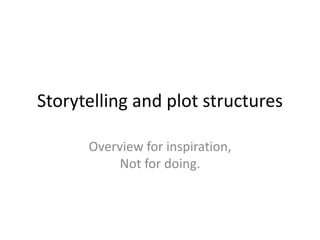 Storytelling and plot structures 
Overview for inspiration, 
Not for doing. 
 