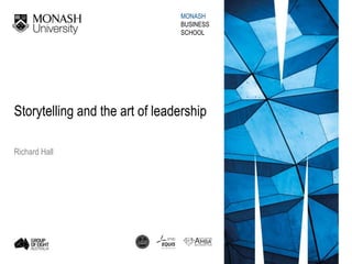 MONASH
BUSINESS
SCHOOL
Storytelling and the art of leadership
Richard Hall
 