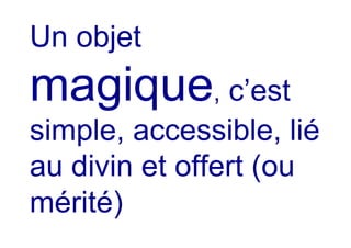 Un objet
magique, c’est
simple, accessible, lié
au divin et offert (ou
mérité)
 
