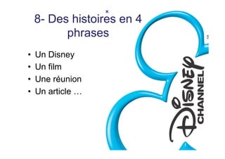 8- Des histoires en 4
           phrases
•    Un Disney
•    Un film
•    Une réunion
•    Un article …
 