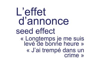 L’effet
d’annonce
seed effect
 « Longtemps je me suis
  levé de bonne heure »
   « J’ai trempé dans un
                 crime »
 