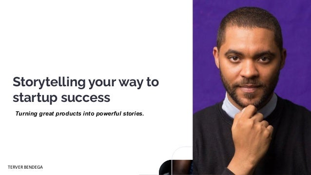 Storytelling your way to
startup success
Turning great products into powerful stories.
TERVER BENDEGA
 