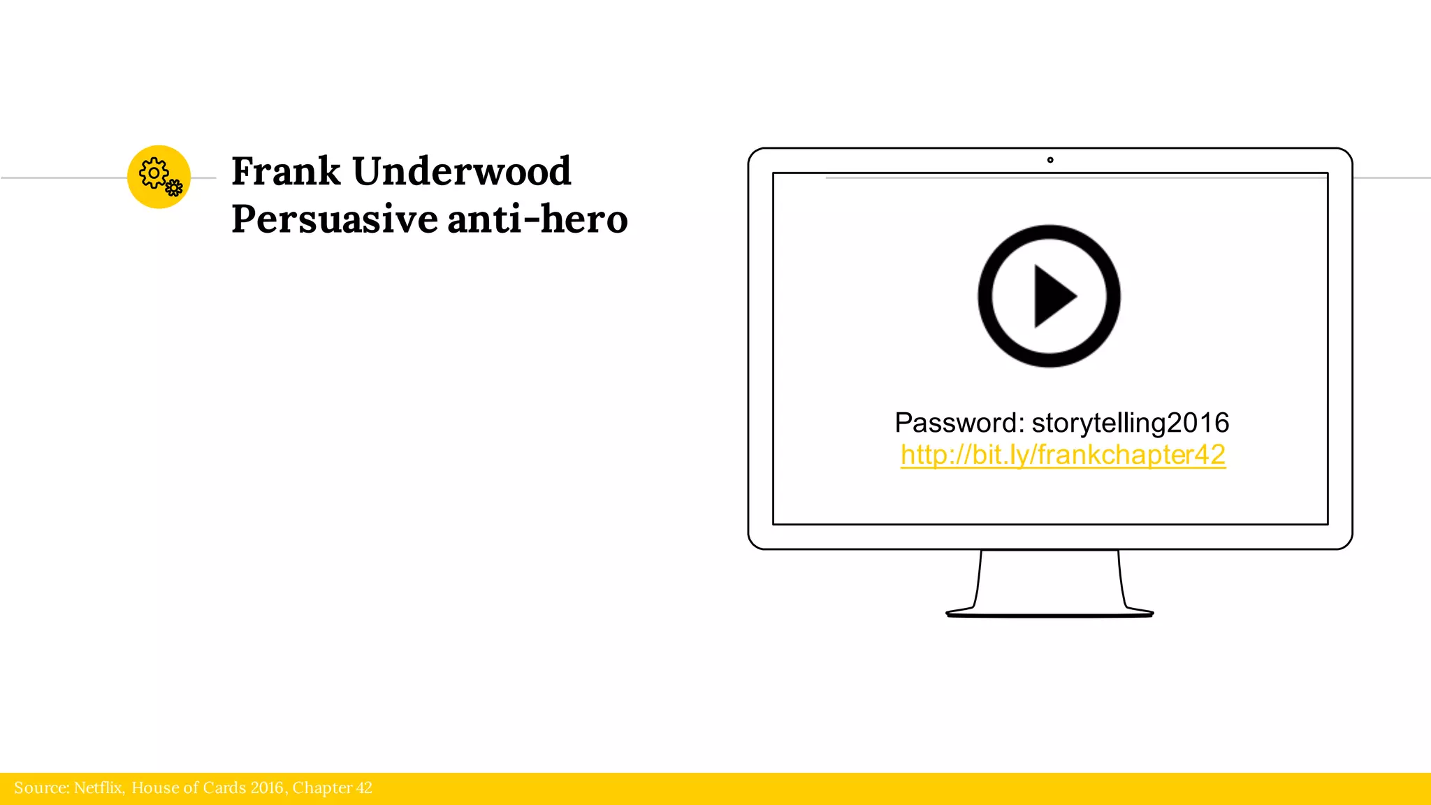 Frank Underwood
Persuasive anti-hero
Source: Netflix, House of Cards 2016, Chapter 42
Password: storytelling2016
http://bit.ly/frankchapter42
 