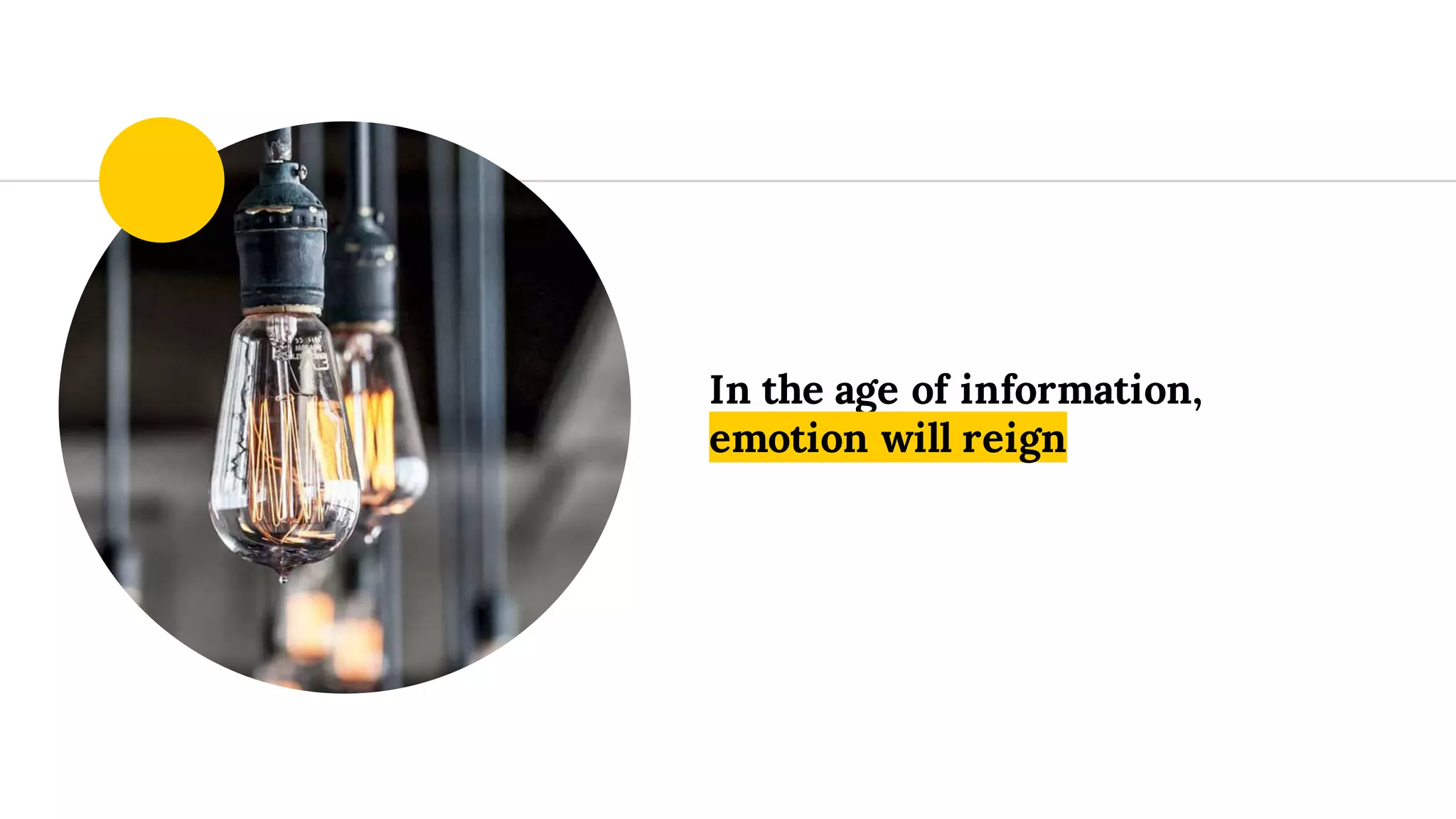 In the age of information,
emotion will reign
 
