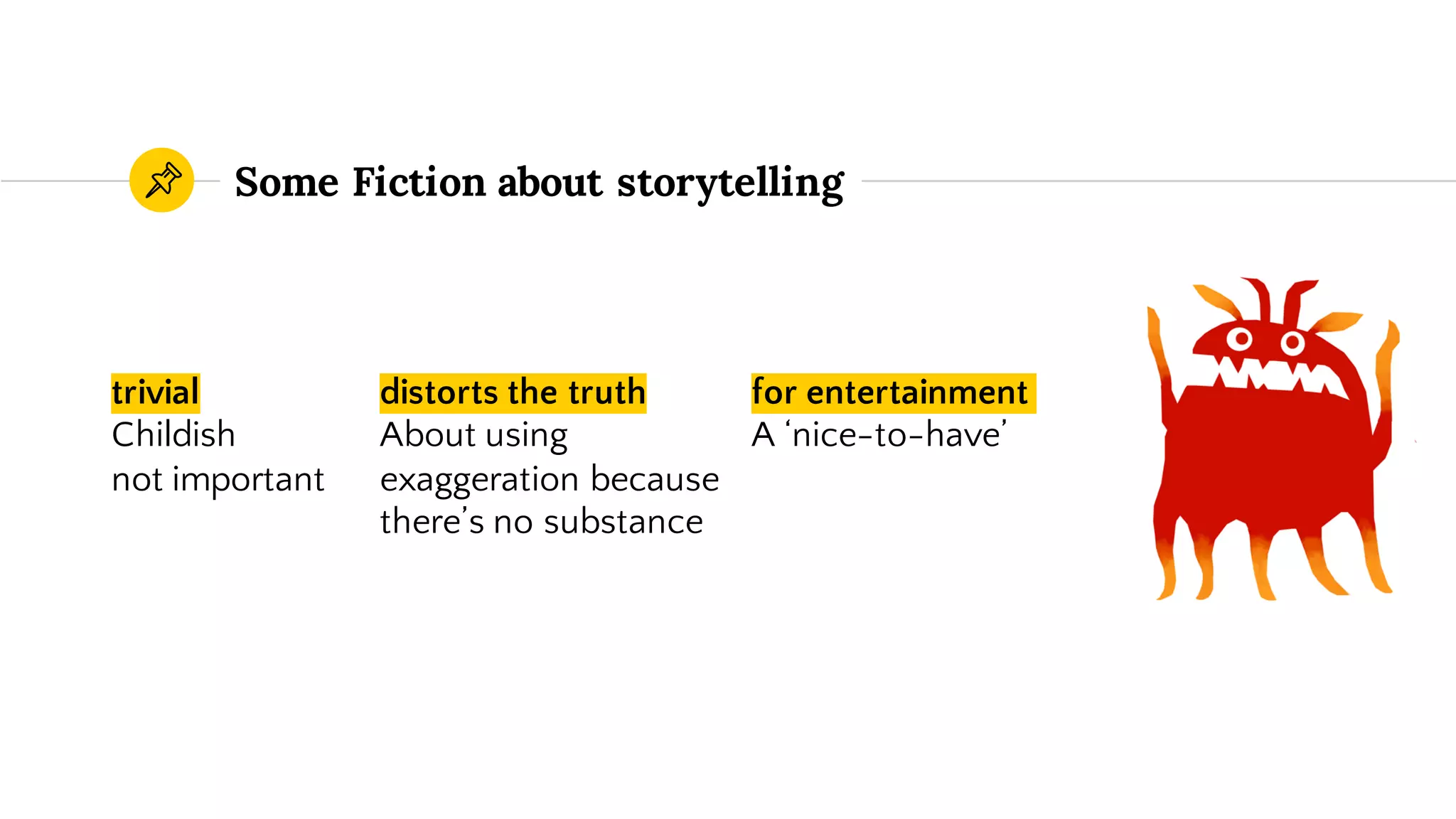 Some Fiction about storytelling
trivial
Childish
not important
for entertainment
A ‘nice-to-have’
distorts the truth
About using
exaggeration because
there’s no substance
 