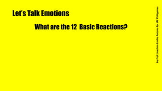 Let’s Talk Emotions
What are the 12 Basic Reactions?
byProf.JoachimEmilioAntoniaforIAFPhilippines
 