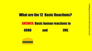 What are the 12 Basic Reactions?
ANSWER: Basic human reactions to
GOOD EVILand
byProf.JoachimEmilioAntoniaforIAFPhilippines
 