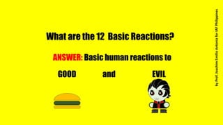 What are the 12 Basic Reactions?
ANSWER: Basic human reactions to
GOOD EVILand
byProf.JoachimEmilioAntoniaforIAFPhilippines
 
