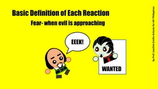Basic Definition of Each Reaction
Fear- when evil is approaching
WANTED
EEEK!
byProf.JoachimEmilioAntoniaforIAFPhilippines
 