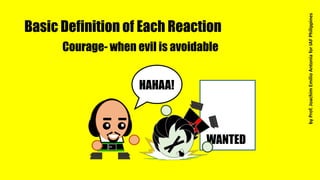 Basic Definition of Each Reaction
Courage- when evil is avoidable
WANTED
HAHAA!
byProf.JoachimEmilioAntoniaforIAFPhilippines
 