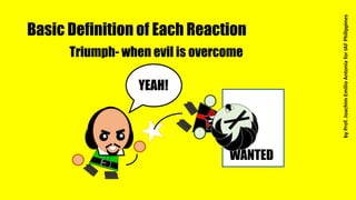 Basic Definition of Each Reaction
Triumph- when evil is overcome
WANTED
YEAH!
byProf.JoachimEmilioAntoniaforIAFPhilippines
 