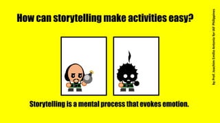 How can storytelling make activities easy?
Storytelling is a mental process that evokes emotion.
byProf.JoachimEmilioAntoniaforIAFPhilippines
 