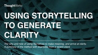 USING STORYTELLING
TO GENERATE
CLARITY
1
The why and how of using Narratives to make meaning, and arrive at clarity.  
A summary of the method with examples from a recent client.
 